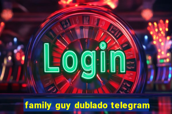 family guy dublado telegram